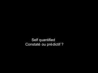 Self quantified
Constaté ou prédictif ?