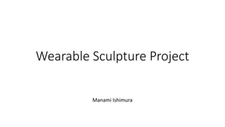 Wearable Sculpture Project
Manami Ishimura
 