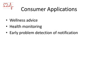 Consumer Applications
• Wellness advice
• Health monitoring
• Early problem detection of notification

 