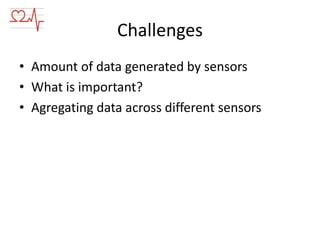 Challenges
• Amount of data generated by sensors
• What is important?
• Agregating data across different sensors

 