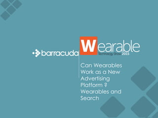 Can Wearables
Work as a New
Advertising
Platform ?
Wearables and
Search
 