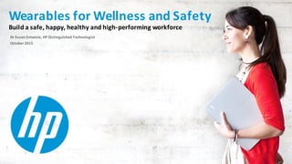 ©Copyright 2012 Hewlett-Packard Development Company, L.P. The information contained herein is subject to change without notice.
Build a safe, happy, healthy and high-performing workforce
Dr Susan Entwisle, HP Distinguished Technologist
October 2015
Wearables for Wellness and Safety
 