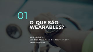 01
O QUE SÃO
WEARABLES?
ACM SGICHI 1997
Le n Bass , Steve Mann, Dan S iew io rek and
Chris Thomps on
 