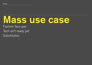 Hurdles 
Mass use case 
Fashion faux pas 
Tech isn’t ready yet 
Substitution 
 