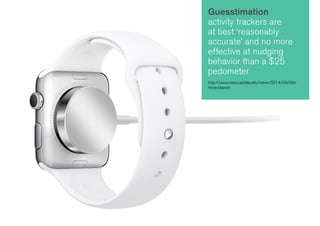 Guesstimation 
activity trackers are 
at best ‘reasonably 
accurate’ and no more 
effective at nudging 
behavior than a $25 
pedometer 
http://www.news.iastate.edu/news/2014/06/09/ 
fitnessbands 
 