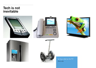 Tech is not 
inevitable 
‘ as big a deal as the PC’ 
Steve Jobs 
 
