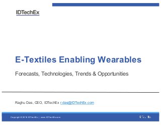 Copyright  ©  2016  IDTechEx    |    www.IDTechEx.com
E-­Textiles  Enabling  Wearables
Forecasts,  Technologies,  Trends  &  Opportunities
Raghu  Das,  CEO,  IDTechEx  r.das@IDTechEx.com
 