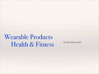 Wearable Products
 Health & Fitness
!
Hiroki Shimazaki
 