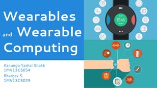 Wearables
and Wearable
Computing
Bhargav S.
1MV13CS029
Kanungo Yashal Shakti
1MV13CS054
 