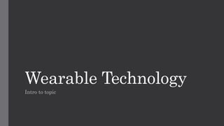 Wearable Technology
Intro to topic
 
