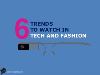 6
ORENTODOROS.COM

TRENDS
TO WATCH IN
TECH AND FASHION

 