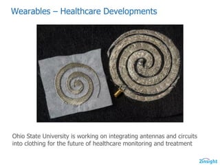 Wearables  – Healthcare  Developments
Ohio  State  University  is  working  on  integrating  antennas  and  circuits  
into  clothing  for  the  future  of  healthcare  monitoring  and  treatment  
 