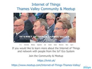 Internet  of  Things
Thames  Valley  Community  &  Meetup
If  you  would  like  to  learn  more  about  the  Internet  of  Things  
and  network  with  people  from  the  IoT  Eco  System
Join  the  Community  &  Meetup
https://tviot.uk/
https://www.meetup.com/Internet-­of-­Things-­Thames-­Valley/
 
