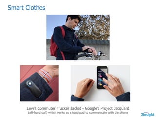 Smart  Clothes
Levi's  Commuter  Trucker  Jacket  -­ Google’s  Project  Jacquard
Left-­hand  cuff,  which  works  as  a  touchpad  to  communicate  with  the  phone
 