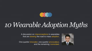 10 Wearable Adoption Myths
A discussion on misconceptions in wearables
that are slowing the road to mass adoption.
One quarter innovator, one quarter provocateur,
and the remaining; iconoclast.
 