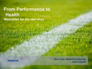 1 © Nokia 2016
From Performance to
Health
Wearables for the rest of us
Amy Friel, Marketing Director
Nokia Health
 