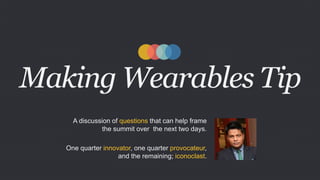 Making Wearables Tip 
A discussion of questions that can help frame 
the summit over the next two days. 
One quarter innovator, one quarter provocateur, 
and the remaining; iconoclast. 
 