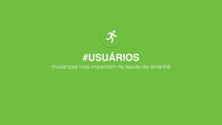 #USUÁRIOS
mudanças hoje impactam na saúde de amanhã
@marcossouza
 
