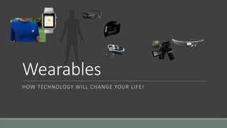 Wearables
HOW TECHNOLOGY WILL CHANGE YOUR LIFE!
 