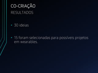 • 30 ideias
• 15 foram selecionadas para possíveis projetos
em wearables.
CO-CRIAÇÃO
RESULTADOS
 