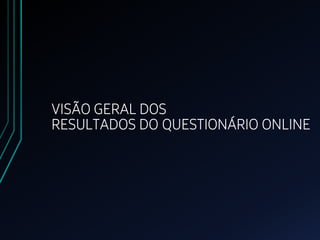 VISÃO GERAL DOS
RESULTADOS DO QUESTIONÁRIO ONLINE
 