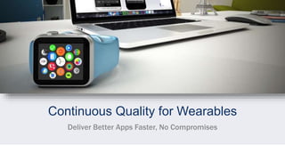 Testing Apps for Wearables
Deliver Better Apps Faster, No Compromises
 