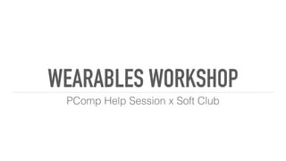 WEARABLES WORKSHOP
PComp Help Session x Soft Club
 