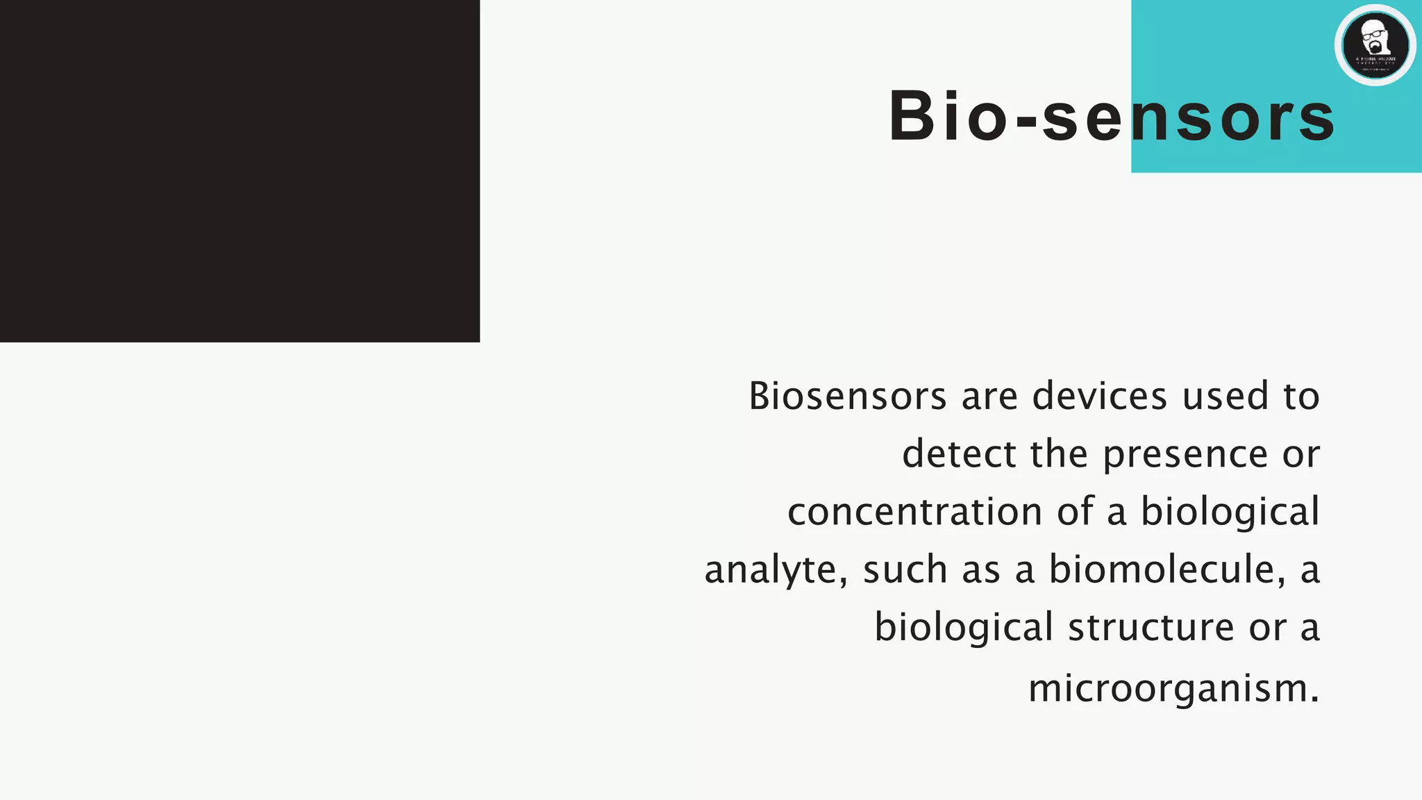 Bio-sensors
Biosensors are devices used to
detect the presence or
concentration of a biological
analyte, such as a biomolecule, a
biological structure or a
microorganism.
 