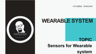 WEARABLE SYSTEM
ATH EENA PANDIAN
TOPIC
Sensors for Wearable
system
 