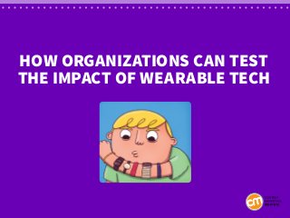 How organizations can test
the impact of wearable tech
 