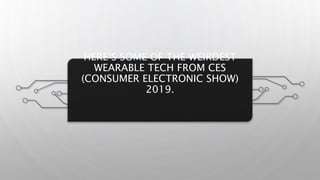 HERE’S SOME OF THE WEIRDEST
WEARABLE TECH FROM CES
(CONSUMER ELECTRONIC SHOW)
2019.
 