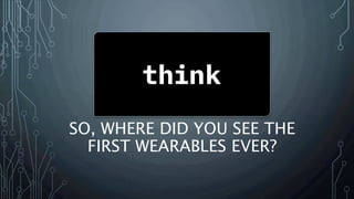 SO, WHERE DID YOU SEE THE
FIRST WEARABLES EVER?
 