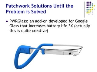 Battery Life is a Problem of
Weight
 Battery life obstacle –
Samsung’s 210mAh
battery
 Compare Smartphones:
1500mAh – 2500mAh
• Look at Fast / Slow iPhone progress:
• Processor is 40 times faster in 7 years
• Battery life only 12% increase in 6 years
 