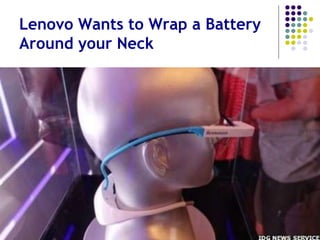 Patchwork Solutions Until
Problem is Solved
 PWRGlass: an add-on developed for Google
Glass that increases battery life 3X (actually
quite creative)
 