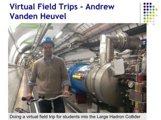 Virtual Field Trips - Andrew
Vanden Heuvel
Doing a virtual field trip for students into the Large Hadron Collider
 