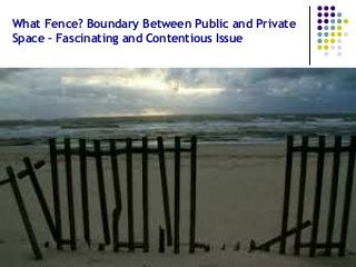 What Fence? Boundary Between Public and Private
Space – Fascinating and Contentious Issue
 