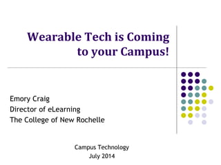 Wearable Tech is Coming
to your Campus!
Emory Craig
Director of eLearning
The College of New Rochelle
Campus Technology
July 2014
 