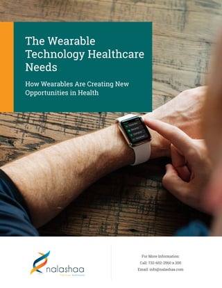 The Wearable
Technology Healthcare
Needs
How Wearables Are Creating New
Opportunities in Health
For More Information:
Call: 732-602-2560 x 200
Email: info@nalashaa.com
 