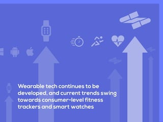 Wearable tech continues to be
developed, and current trends swing
towards consumer-level fitness
trackers and smart watches
 