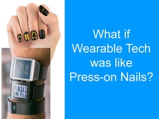 What if
Wearable Tech
was like
Press-on Nails?
 