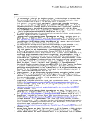 Wearable	
  Technology-­‐	
  Schmitz	
  Weiss	
  
	
   18	
  
Notes
	
  	
  	
  	
  	
  	
  	
  	
  	
  	
  	
  	
  	
  	
  	
  	
  	
  	
  	
  	
  	
  	
  	
  	
  	
  	
  	
  	
  	
  	
  	
  	
  	
  	
  	
  	
  	
  	
  	
  	
  	
  	
  	
  	
  	
  	
  	
  	
  	
  	
  	
  	
  	
  	
  	
  	
  
1
Lee Bernard Becker, Tudor Vlad, and Holly Anne Simpson, “2013 Annual Survey of Journalism Mass
Communication Enrollments: Enrollments Decline for Third Consecutive Year,” Journalism & Mass
Communication Educator 69 (4 2014): 349-365, first published on October 27,
2014, doi:10.1177/1077695814555432; Maria Marron, “Transitions and Challenges,” Journalism &
Mass Communication Educator 68 (1 2013): 3–5, doi: 10.1177/1077695813475789 ; John Pavlik, “A
Vision for Transformative Leadership: Rethinking Journalism and Mass Communication Education for
the Twenty-First Century,” Journalism & Mass Communication Educator 68(3 2008): 211–22 doi:
10.1177/1077695813499561; Becker, Vlad and Simpson, “2012 Annual Survey of Journalism and Mass
Communication Enrollments: Enrollments Decline for Second Year in a Row.”
2
ICT is a technology that provides information through communication technologies such as computers,
the Internet, cell phones and video conferencing.
3
Laurence Johnson, Samantha Adams Becker, Victoria Estrada, and Martín, “Technology Outlook for
STEM+ Education 2013-2018: An NMC Horizon Project Sector Analysis,” The New Media Consortium,
2013, http://www.nmc.org/publications/2013-technology-outlook-stem (accessed January 30, 2014), 12;
Laurence Johnson, Samantha Adams Becker, Victoria Estrada, and Freeman, “NMC Horizon Report:
2014 Higher Education Edition,” The New Media Consortium, 2014,
http://redarchive.nmc.org/publications/2014-horizon-report-higher-ed (accessed November 8, 2014).
4
Andreas Veglis and Andreas Pomportsis, “Journalists in the Age of ICTs: Work Demands and
Educational Needs,” Journalism & Mass Communication Educator 69(1 2014): 70-71;
Carol Smith, Haeryon Kim, and James Bernstein, “Computer-Mediated Communication and Strategies
for Teaching,” Journalism & Mass Communication Educator, 48(1 1993): 80-83; William Smith,
“Computer-Mediated Communication: An Experimental Study,” Journalism Educator, 48(4 1994): 27-33;
John Russial, "Mixed Messages About Pagination and Other Skills," Newspaper Research Journal 16
(winter 1995): 60-70; Ann Auman, Frank Fee, and John Russial, "Noble Work, but Undervalued: The
Status and Value of Copy Editing in Journalism Schools," Journalism & Mass Communication Educator
57 (summer 2002): 139; Lewis A. Friedland and Sheila Webb, "Incorporating Online Publishing into the
Curriculum," Journalism & Mass Communication Educator (autumn 1996): 54-65; Jennifer Wood
Adams and Meussa L. Voynich, “The Use of Design Technology in U.S. Journalism Programs,”
Journalism & Mass Communication Educator (spring 2008):42-54; Cindy Royal, "Teaching Web Design
in Journalism and Mass Communications Programs: Integration, Judgment and Perspective,"
Journalism & Mass Communication Educator 59 (winter 2005): 400-14; Michael Huntsberger and Alan
Stavitsky, “The New "Podagogy": Incorporating Podcasting into Journalism Education,” Journalism &
Mass Communication Educator (winter 2007): 397-410.
5
Du and Thornburg, “The Gap between Online Journalism Education and Practice: The Twin Surveys.”
6
Pavlik, “A Vision for Transformative Leadership: Rethinking Journalism and Mass Communication
Education for the Twenty-First Century.” Jean Folkerts, “History of Journalism Education,” Journalism &
Communication Monographs 16 (4 2014): 227-299, first published on July 22,
2014 doi:10.1177/1522637914541379.
7
Stuart Dredge, “How Vice's Tim Pool used Google Glass to cover Istanbul protests,” The Guardian July
30, 2013, http://www.theguardian.com/technology/2013/jul/30/google-glass-istanbul-protests-vice
(accessed November 1, 2014); Alastair Reed, “Could Google Glass change the face of journalism?:
Journalism.co.uk, January 15, 2014
https://www.journalism.co.uk/news/could-google-glass-change-the-face-of-journalism-/s2/a555596/
(accessed November 1, 2014).
8
Laurence Johnson, Samantha Adams Becker, Victoria Estrada, and Martín, “Technology Outlook for
STEM+ Education 2013-2018: An NMC Horizon Project Sector Analysis,” The New Media Consortium,
2013, http://www.nmc.org/publications/2013-technology-outlook-stem (accessed January 30, 2014), 12.
9
Stuart Dredge, “How Vice's Tim Pool used Google Glass to cover Istanbul protests,” The Guardian July
30, 2013, http://www.theguardian.com/technology/2013/jul/30/google-glass-istanbul-protests-vice
(accessed November 1, 2014); Alastair Reed, “Could Google Glass change the face of journalism?:
Journalism.co.uk, January 15, 2014, https://www.journalism.co.uk/news/could-google-glass-change-the-
face-of-journalism-/s2/a555596/ (accessed November 1, 2014); Alastair Reed, “Smartwatches and the
digital future of news,” Journalism.co.uk, January 20, 2014,
https://www.journalism.co.uk/news/smartwatches-and-the-digital-future-of-news/s2/a555625/ (accessed
November 1, 2014).
10
Johnson, Becker, Estrada, and Martín, “Technology Outlook for STEM+ Education 2013-2018: An NMC
Horizon Project Sector Analysis.” ; http://cdn.nmc.org/media/2014-nmc-horizon-report-he-EN-SC.pdf
11
Johnson, Becker, Estrada, and Martín, “Technology Outlook for STEM+ Education 2013-2018: An NMC
 