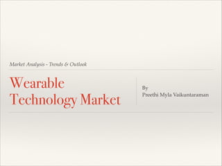 Market Analysis - Trends & Outlook

Wearable
Technology Market

By !
Preethi Myla Vaikuntaraman

 