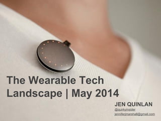 The Wearable Tech
Landscape | May 2014
JEN QUINLAN
@quirkyinsider
jenniferjmarshall@gmail.com
 