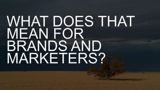 WHAT DOES THAT
MEAN FOR
BRANDS AND
MARKETERS?
 