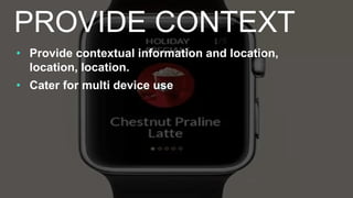 • Provide contextual information and location,
location, location.
• Cater for multi device use
PROVIDE CONTEXT
 