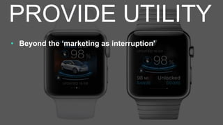 • Beyond the ‘marketing as interruption’
PROVIDE UTILITY
 
