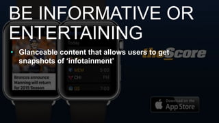 • Glanceable content that allows users to get
snapshots of ‘infotainment’
BE INFORMATIVE OR
ENTERTAINING
 