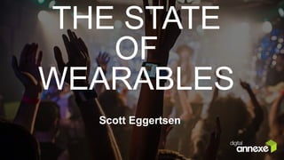 THE STATE
OF
WEARABLES
Scott Eggertsen
 