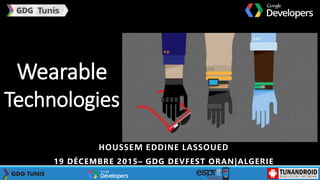 HOUSSEM EDDINE LASSOUED
19 DÉCEMBRE 2015– GDG DEVFEST ORAN|ALGERIE
Wearable
Technologies
 