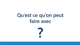 Qu’est ce qu’on peut
faire avec
?
 